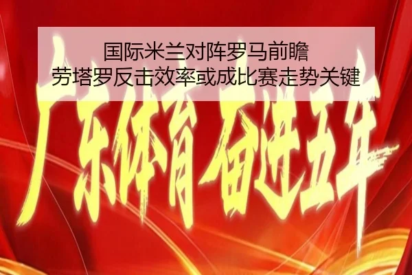 国际米兰对阵罗马前瞻 劳塔罗反击效率或成比赛走势关键